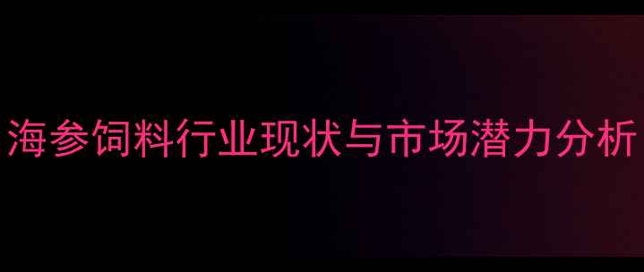 图片 海参饲料行业现状与市场潜力分析