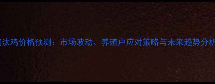 图片 淘汰鸡价格预测：市场波动、养殖户应对策略与未来趋势分析1