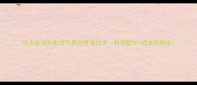 图片 淡水鱼饲料配方与高效养殖技术：科学配比+成本控制全1