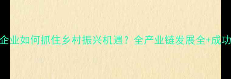 图片 淮北市饲料企业如何抓住乡村振兴机遇？全产业链发展全+成功案例曝光🌾