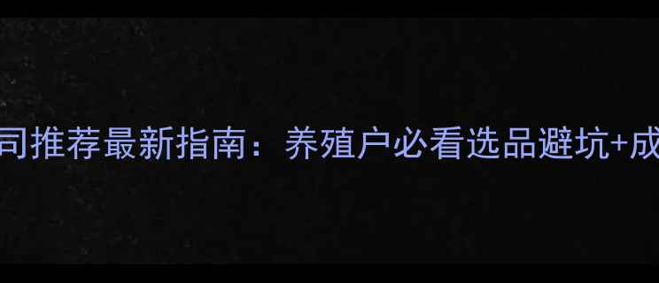 图片 淮北饲料公司推荐最新指南：养殖户必看选品避坑+成本控制技巧