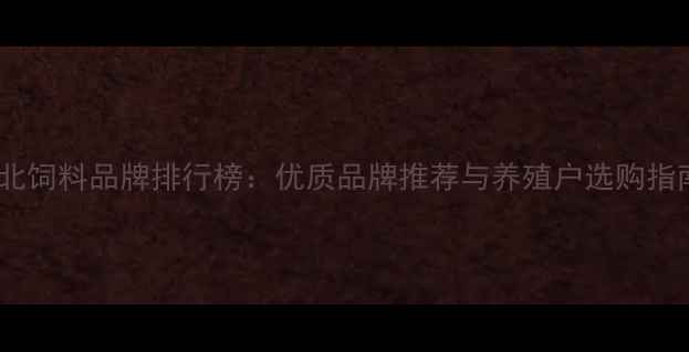 图片 淮北饲料品牌排行榜：优质品牌推荐与养殖户选购指南1