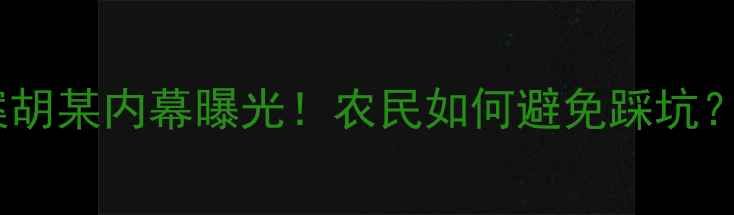 图片 深度调查内蒙假农药案胡某内幕曝光！农民如何避免踩坑？权威避坑指南来了！1