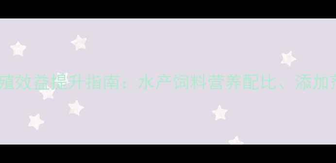图片 混养鱼配合饲料标准与养殖效益提升指南：水产饲料营养配比、添加剂规范及养殖户实操要点1