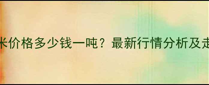 图片 清徐玉米价格多少钱一吨？最新行情分析及走势预测