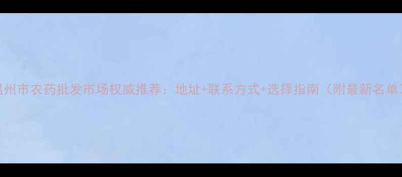 图片 温州市农药批发市场权威推荐：地址+联系方式+选择指南（附最新名单）