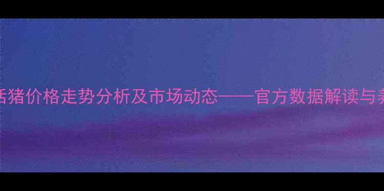 图片 温氏集团活猪价格走势分析及市场动态——官方数据解读与养殖户指南