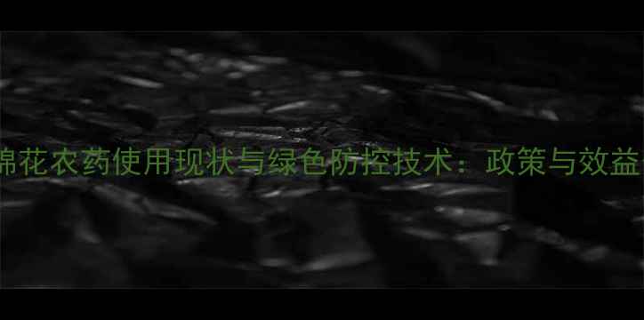 图片 湖北棉花农药使用现状与绿色防控技术：政策与效益分析1
