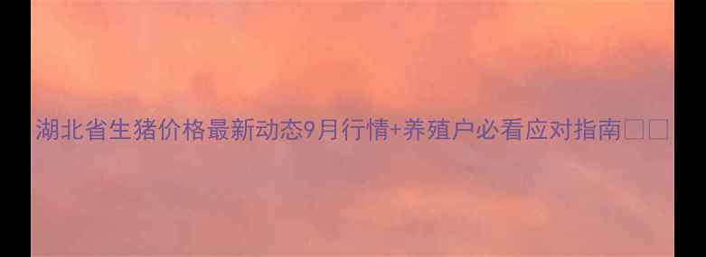 图片 湖北省生猪价格最新动态9月行情+养殖户必看应对指南🐷📈