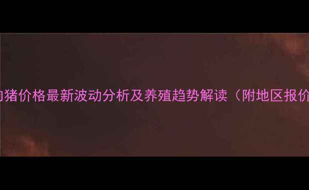 图片 湖北肉猪价格最新波动分析及养殖趋势解读（附地区报价表）1