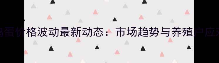 图片 湖北荆门鸡蛋价格波动最新动态：市场趋势与养殖户应对策略深度