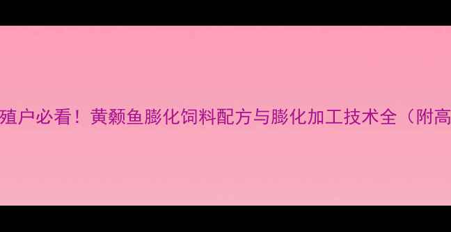 图片 湖北黄颡鱼养殖户必看！黄颡鱼膨化饲料配方与膨化加工技术全（附高蛋白配方表）