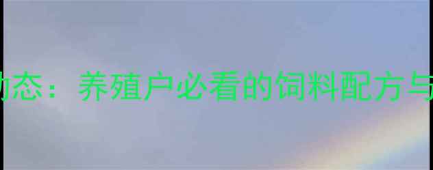 图片 湖南湘潭饲料厂最新动态：养殖户必看的饲料配方与养殖技术全农业资讯1