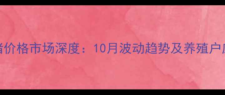 图片 湖南生猪价格市场深度：10月波动趋势及养殖户应对策略