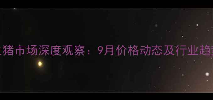 图片 湖南生猪市场深度观察：9月价格动态及行业趋势分析