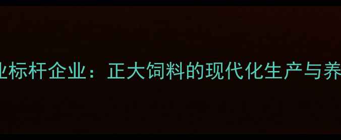 图片 湖南衡阳饲料行业标杆企业：正大饲料的现代化生产与养殖技术升级路径1