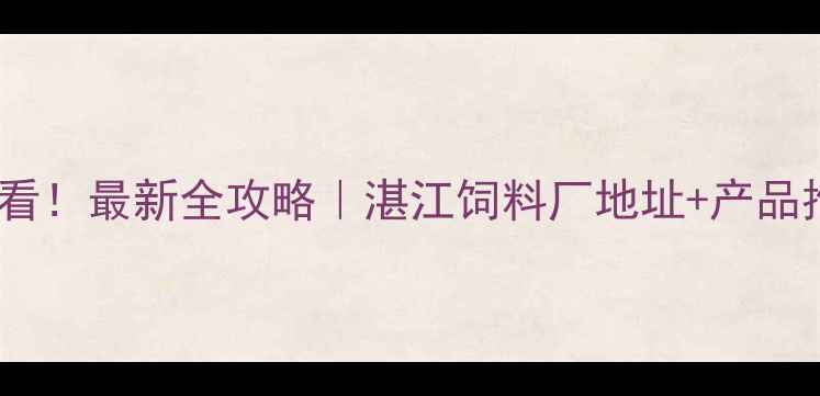 图片 湛江养殖户必看！最新全攻略｜湛江饲料厂地址+产品推荐+采购指南
