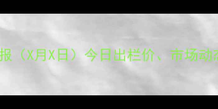 图片 湛江生猪价格行情日报（X月X日）今日出栏价、市场动态及养殖户参考指南1