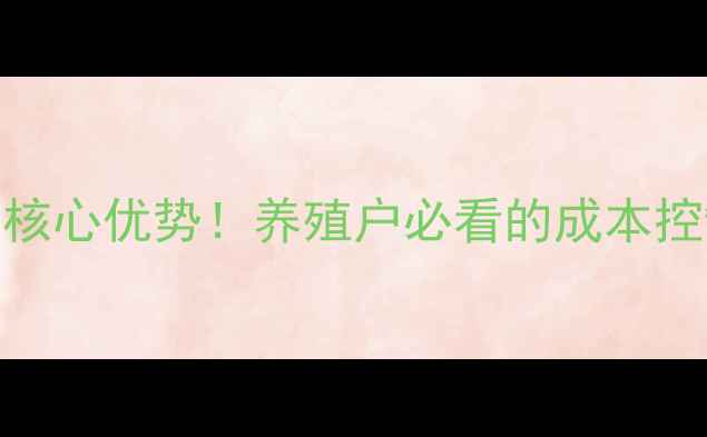 图片 湛江鸡鸭饲料厂5大核心优势！养殖户必看的成本控制与效益提升指南1