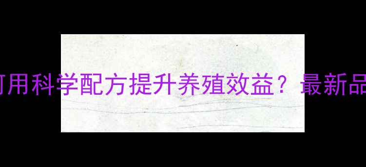 图片 滦南双旺饲料：如何用科学配方提升养殖效益？最新品牌推荐与养殖技术1