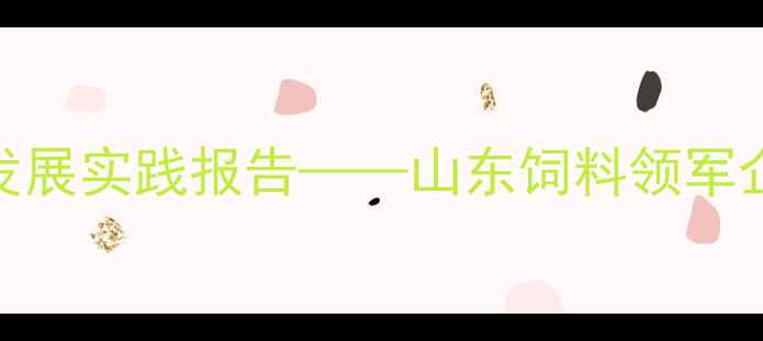 图片 潍坊秋实饲料：行业创新与可持续发展实践报告——山东饲料领军企业的技术突破与乡村振兴战略实践