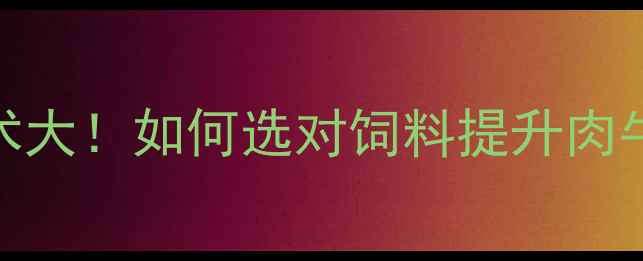 图片 潍坊肉牛饲料厂：科学喂养技术大！如何选对饲料提升肉牛生长速度？养殖户必看全攻略