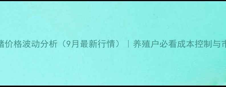 图片 澧县生猪价格波动分析（9月最新行情）｜养殖户必看成本控制与市场趋势