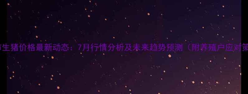 图片 濮阳市生猪价格最新动态：7月行情分析及未来趋势预测（附养殖户应对策略）1