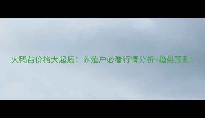 图片 火鸭苗价格大起底！养殖户必看行情分析+趋势预测1