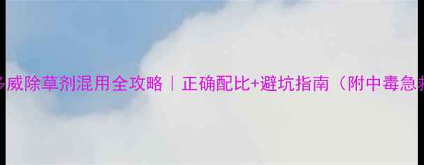 图片 灭多威除草剂混用全攻略｜正确配比+避坑指南（附中毒急救）