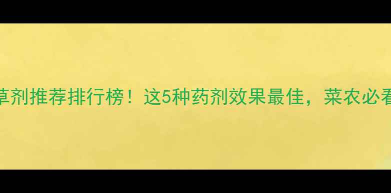 图片 灰条菜除草剂推荐排行榜！这5种药剂效果最佳，菜农必看种植指南