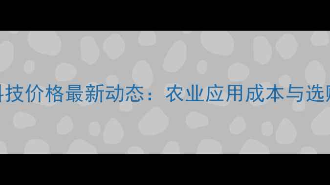 图片 灵甲科技价格最新动态：农业应用成本与选购指南