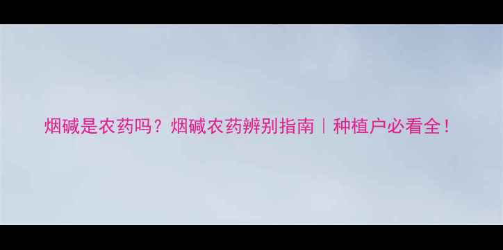 图片 烟碱是农药吗？烟碱农药辨别指南｜种植户必看全！