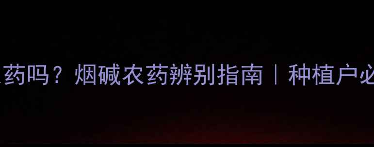 图片 烟碱是农药吗？烟碱农药辨别指南｜种植户必看全！1