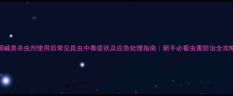 图片 烟碱类杀虫剂使用后常见昆虫中毒症状及应急处理指南｜新手必看虫害防治全攻略