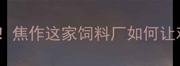 图片 焦作正虹饲料厂10年养殖户亲测！焦作这家饲料厂如何让鸡鸭年省下3000元成本？🌾🐔💡1