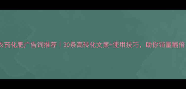 图片 爆款农药化肥广告词推荐｜30条高转化文案+使用技巧，助你销量翻倍！🌾1