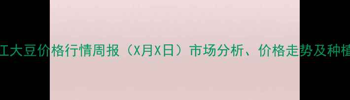 图片 牡丹江大豆价格行情周报（X月X日）市场分析、价格走势及种植建议