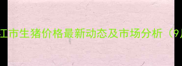 图片 牡丹江市生猪价格最新动态及市场分析（9月）1