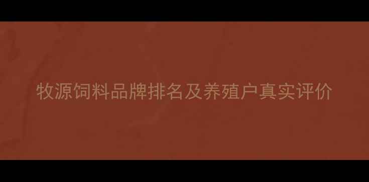 图片 牧源饲料品牌排名及养殖户真实评价