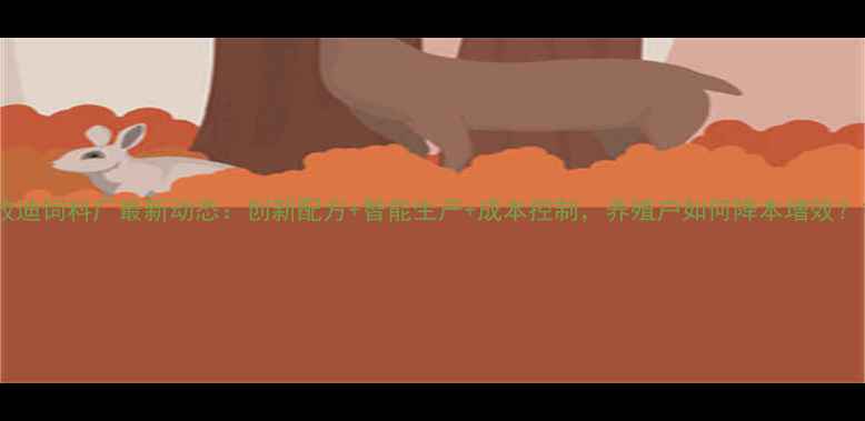 图片 牧迪饲料厂最新动态：创新配方+智能生产+成本控制，养殖户如何降本增效？1