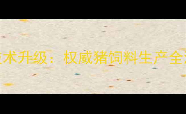 图片 特驱猪饲料厂家技术升级：权威猪饲料生产全流程与行业新趋势