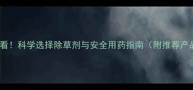 图片 猕猴桃种植户必看！科学选择除草剂与安全用药指南（附推荐产品及使用技巧）1
