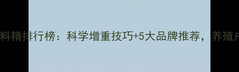 图片 猪催肥饲料精排行榜：科学增重技巧+5大品牌推荐，养殖户必看！1