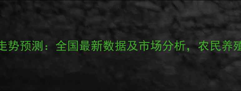 图片 猪肉价格走势预测：全国最新数据及市场分析，农民养殖户必看！