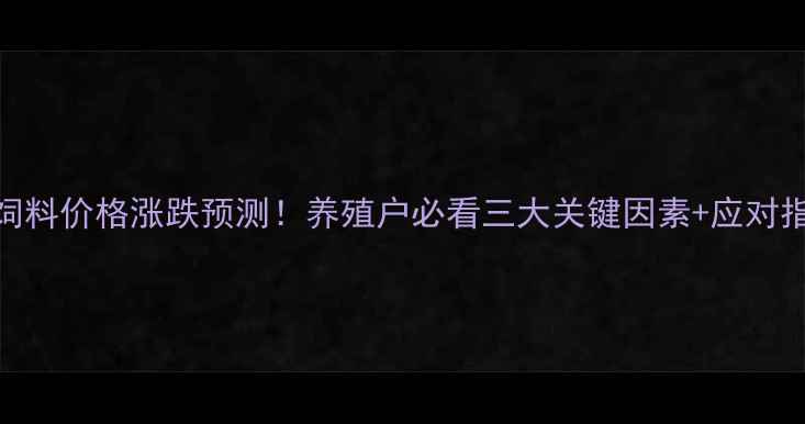 图片 猪饲料价格涨跌预测！养殖户必看三大关键因素+应对指南