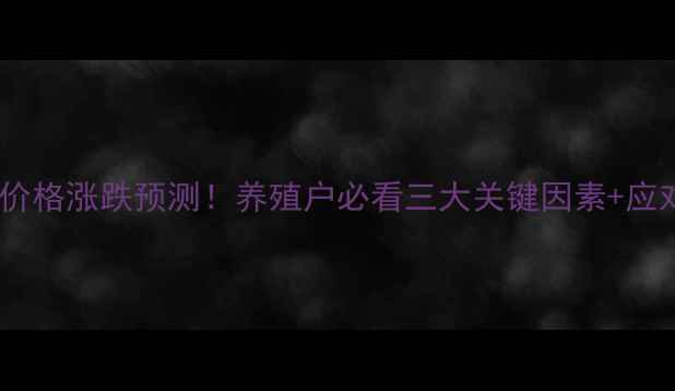 图片 猪饲料价格涨跌预测！养殖户必看三大关键因素+应对指南1