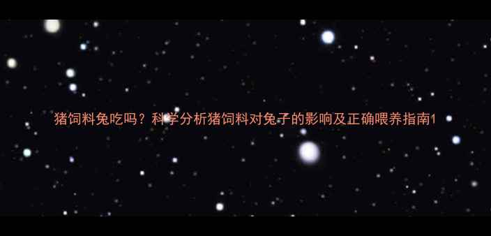 图片 猪饲料兔吃吗？科学分析猪饲料对兔子的影响及正确喂养指南1