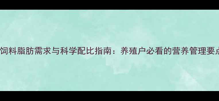 图片 猪饲料脂肪需求与科学配比指南：养殖户必看的营养管理要点1