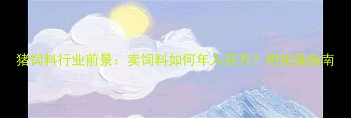 图片 猪饲料行业前景：卖饲料如何年入百万？附实操指南